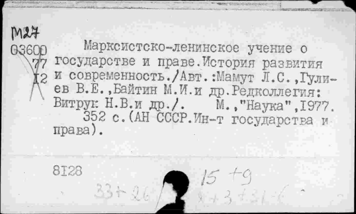 ﻿Марксистско-ленинское учение о государстве и праве.История развития и современность./Авт.:Мамут Л.С.»Гулиев В.Е. »Байтин М.И.и др.Редколлегия: Витрук Н.В.и др./. М.,"Наука”,1977.
352 с.(АН СССР.Ин-т государства и права).
8128